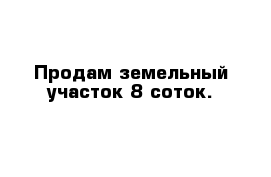 Продам земельный участок 8 соток.